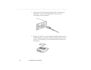 Page 501  •  Setting Up the Projector             42
1. Connect one end of the projector video cable to the projector’s 
Computer 1 port. (Use the Computer 2 port if you are 
connecting a second computer.)
2. Remove the small cover on the Macintosh desktop adapter and set 
its DIP switches in accordance with the resolution you want to use 
(such as 16-inch mode). See your Macintosh documentation for 
instructions.
5300.book  Page 42  Tuesday, April 13, 1999  4:19 PM 