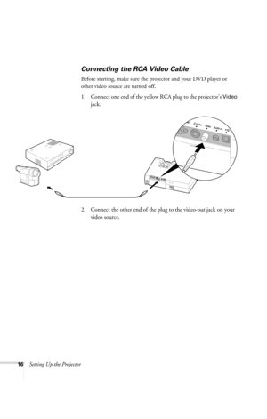 Page 2216Setting Up the Projector
Connecting the RCA Video Cable
Before starting, make sure the projector and your DVD player or 
other video source are turned off.
1. Connect one end of the yellow RCA plug to the projector’s 
Video 
jack.
2. Connect the other end of the plug to the video-out jack on your 
video source.
720-730.book  Page 16  Thursday, October 30, 2003  11:32 AM 