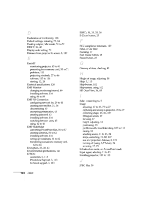 Page 140134Index
D
Declaration of Conformity, 128
Default settings, restoring, 75, 84
Desktop adapter, Macintosh, 51 to 52
DHCP, 36, 40
Display order setting, 70
Distance from projector to screen, 8, 119
E
EasyMP
monitoring projector, 85 to 91
presenting from memory card, 55 to 71
problems, 111
projecting wirelessly, 27 to 46
software, 115 to 116
starting, 12, 28
Electrical specifications, 120
EMP Monitor
changing monitoring interval, 89
installing software, 116
using, 86 to 89
EMP NS Connection
configuring...