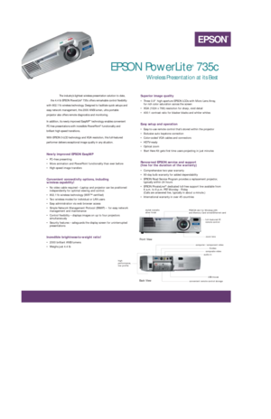 Page 1The industry’s lightest wireless presentation solution to date,
the 4.4 lb EPSON PowerLite
®735c offers remarkable control flexibility
with 802.11b wireless technology. Designed to facilitate quick setups and
easy network management, this 2000 ANSI lumen, ultra portable
projector also offers remote diagnostics and monitoring. 
In addition, its newly improved EasyMP
™technology enables convenient
PC-free presentations with incredible PowerPoint
®functionality and
brilliant high-speed transitions. 
With...