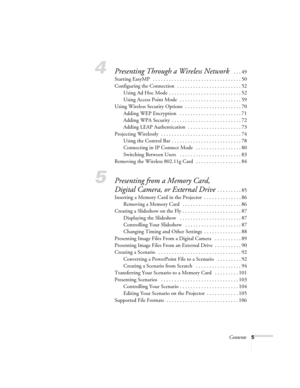 Page 5Contents5
4Presenting Through a Wireless Network  . . . 49
Starting EasyMP   . . . . . . . . . . . . . . . . . . . . . . . . . . . . . . . . . 50
Configuring the Connection  . . . . . . . . . . . . . . . . . . . . . . . . 52
Using Ad Hoc Mode  . . . . . . . . . . . . . . . . . . . . . . . . . . . 52
Using Access Point Mode   . . . . . . . . . . . . . . . . . . . . . . . 59
Using Wireless Security Options  . . . . . . . . . . . . . . . . . . . . . 70
Adding WEP Encryption   . . . . . . . . . . . . . . . ....