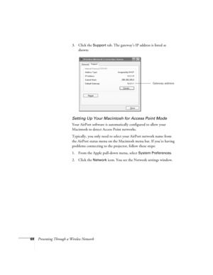 Page 6868Presenting Through a Wireless Network3. Click the 
Support tab. The gateway’s IP address is listed as 
shown: 
Setting Up Your Macintosh for Access Point Mode
Your AirPort software is automatically configured to allow your 
Macintosh to detect Access Point networks. 
Typically, you only need to select your AirPort network name from 
the AirPort status menu on the Macintosh menu bar. If you’re having 
problems connecting to the projector, follow these steps:
1. From the Apple pull-down menu, select...