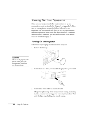 Page 2620Using the Projector
Turning On Your Equipment
Make sure your projector and other equipment are set up and 
connected correctly, as described in Chapter 1 or Appendix A. Then 
turn on your projector, as described below, followed by any 
equipment you’ve connected to it. You can turn on your computer 
and video equipment in any order, but if you have both a computer 
and video source connected, you may have to switch to the desired 
source as described on page 21. 
Turning On the Projector
Follow these...