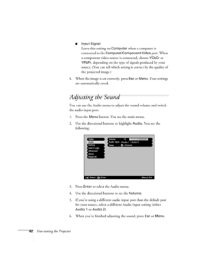 Page 4842Fine-tuning the Projector
■Input Signal
Leave this setting on Computer when a computer is 
connected to the 
Computer/Component Video port. When 
a component video source is connected, choose 
YCbCr or 
YPbPr, depending on the type of signals produced by your 
source. (You can tell which setting is correct by the quality of 
the projected image.)
4. When the image is set correctly, press 
Esc or Menu. Your settings 
are automatically saved.
Adjusting the Sound
You can use the Audio menu to adjust the...