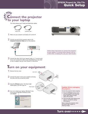 Page 11Remove the lens cover.
2Connect the power cord to your projector and plug
the other end into an electrical outlet.
3Press the     Powerbutton. The Power light
flashes green, and then stays on.
4Turn on or restart your laptop. (Windows®only:
If you see this Add New Hardware screen,
click Cancel.)
STA
R
T
HERE
Turn over
Turn on your equipment
Connect the projector
to your laptop
Power cord Computer cable
Follow these instructions to connect the projector
to your laptop. To connect other devices, such as
a...