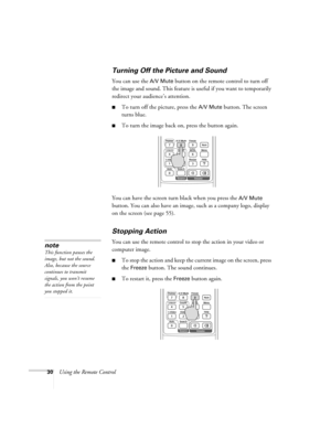 Page 3030Using the Remote Control
Turning Off the Picture and Sound 
You can use the A/V Mute button on the remote control to turn off 
the image and sound. This feature is useful if you want to temporarily 
redirect your audience’s attention. 
■To turn off the picture, press the A/V Mute button. The screen 
turns blue. 
■To turn the image back on, press the button again.
You can have the screen turn black when you press the 
A/V Mute 
button. You can also have an image, such as a company logo, display 
on the...