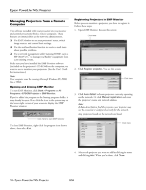 Page 18Epson PowerLite 745c Projector
18 - Epson PowerLite 745c Projector 8/04
Managing Projectors from a Remote 
Computer
The software included with your projector lets you monitor 
and control projector(s) from a remote computer. These 
features are intended for use by network administrators. 
❏Use EMP Monitor to see your projectors’ status, switch 
image sources, and control basic settings.
❏Use the mail notification function to receive e-mail alerts 
about possible problems.
❏Use a network management...