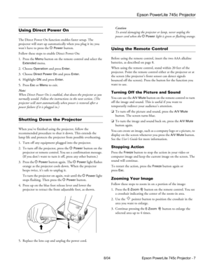 Page 7Epson PowerLite 745c Projector
8/04 Epson PowerLite 745c Projector - 7
Using Direct Power On
The Direct Power On function enables faster setup. The 
projector will start up automatically when you plug it in; you 
won’t have to press the P 
Power button.
Follow these steps to enable Direct Power On:
1. Press the 
Menu button on the remote control and select the 
Extended menu.
2. Choose 
Operation and press Enter.
3. Choose 
Direct Power On and press Enter.
4. Highlight 
ON and press Enter.
5. Press 
Esc...