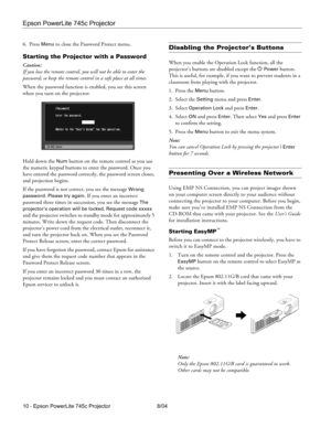 Page 10Epson PowerLite 745c Projector
10 - Epson PowerLite 745c Projector 8/04 6. Press 
Menu to close the Password Protect menu.
Starting the Projector with a Password
Caution:
If you lose the remote control, you will not be able to enter the 
password; so keep the remote control in a safe place at all times. 
When the password function is enabled, you see this screen 
when you turn on the projector: 
Hold down the 
Num button on the remote control as you use 
the numeric keypad buttons to enter the password....