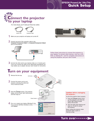 Page 11Remove the lens cap.
2Connect the power cord to your
projector and plug the other end
into an electrical outlet.
3Press the     Powerbutton. The projector
beeps, and the Power light flashes green
and then stays on.
4Turn on or restart your laptop. (Windows®only:
If you see this Add New Hardware screen,
click Cancel.)
STA
R
T
HERE
Turn over
Turn on your equipment
Connect the projector
to your laptop
Power cord Computer cable
Follow these instructions to connect the projector to
your laptop. To connect...