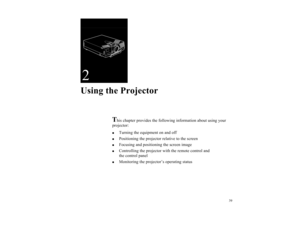 Page 4839
2Using the Projector
T
his chapter provides the following information about using your 
projector:

Turning the equipment on and off

Positioning the projector relative to the screen

Focusing and positioning the screen image

Controlling the projector with the remote control and 
the control panel

Monitoring the projector’s operating status
5500.book  Page 39  Wednesday, August 4, 1999  4:41 PM 