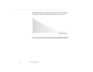 Page 532    Using the Projector             44
When projecting from a table or desk, place the projector so the lens 
is aligned as closely as possible with the bottom of your screen:
5500.book  Page 44  Wednesday, August 4, 1999  4:41 PM 