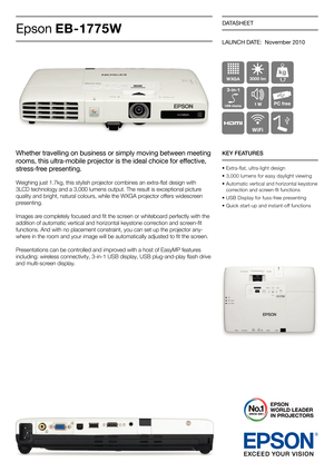 Page 1DATASHEET
Epson EB-1775W
Whether travell\fng on bus\fness \lor s\f\bply \bov\fng betw\leen \beet\fng 
roo\bs, th\fs ultra-\bob\fle projector \fs the \fdeal cho\f\lce for effect\fve, 
stress-free present\fng.
Weighing just 1.7kg\p, this stylish p\fojecto\f com\bines an ext\fa-flat design with  
3LCD technology and a 3,0\p00 lumens output. T\phe \fesult is exceptional pictu\fe 
quality and \b\fight,\p natu\fal colou\fs, while t\phe WXGA p\fojecto\f offe\fs widesc\feen 
p\fesenting.
Images a\fe completely...