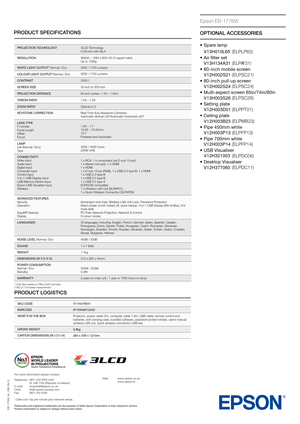 Page 2PRODUCT SPECIFICATIONS
EB-1776W_ds_1GB_05/12
PROJECTION TECHNOLOGY3LCD Technology
0.59-inch with MLA
RESOLUTION WXGA – 1280 x 800 (16:10 aspect ratio)
Up to 1080p
WHITE LIGHT OUTPUT
2 Normal / Eco 3000 / 1700 Lumens
COLOUR LIGHT OUTPUT
2 Normal / Eco 3000 / 1700 Lumens
CONTRAST 2000:1
SCREEN SIZE 30 inch to 300 inch
PROJECTION DISTANCE 60-inch screen: 1.35 – 1.62m
THROW RATIO 1.04 – 1.26
ZOOM RATIO Optical x1.2
KEYSTONE CORRECTION  Real Time Auto Keystone Correction 
Automatic Vertical ±30°Automatic...