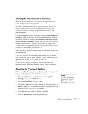 Page 71Configuring the Projector71
Starting the Projector with a Password
When the password function is enabled, you see a password entry 
screen when you turn on the projector.
Press down the 
Num button on the remote control as you use the 
numeric keypad buttons to enter the password. Once you have 
entered the password correctly, the password screen closes, and 
projection begins.
If the password is not correct, you see the message 
Wrong password. 
Please try again.
 If you enter an incorrect password...