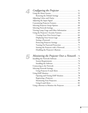 Page 55
4
Configuring the Projector . . . . . . . . . . . . . . . . . . .  51
Using the Menu System . . . . . . . . . . . . . . . . . . . . . . . . . . . .  52
Restoring the Default Settings   . . . . . . . . . . . . . . . . . . .  53
Adjusting Colors and Clarity . . . . . . . . . . . . . . . . . . . . . . . .  54
Adjusting the Input Signal . . . . . . . . . . . . . . . . . . . . . . . . . .  56
Customizing Projector Features . . . . . . . . . . . . . . . . . . . . . .  58
Selecting Projector Setup Options . ....
