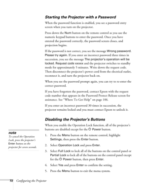 Page 7272Configuring the Projector
Starting the Projector with a Password
When the password function is enabled, you see a password entry 
screen when you turn on the projector.
Press down the 
Num button on the remote control as you use the 
numeric keypad buttons to enter the password. Once you have 
entered the password correctly, the password screen closes, and 
projection begins.
If the password is not correct, you see the message 
Wrong password. 
Please try again.
 If you enter an incorrect password...