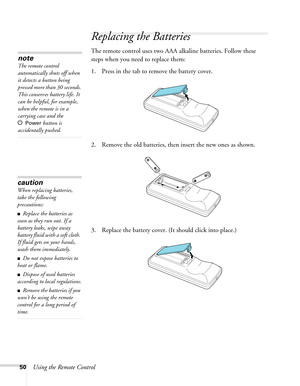 Page 50
50Using the Remote Control
Replacing the Batteries
The remote control uses two AAA alkaline batteries. Follow these 
steps when you need to replace them:
1. Press in the tab to remove the battery cover.
2. Remove the old batteries, then insert the new ones as shown.
3. Replace the battery cover. (It should click into place.)
caution
When replacing batteries, 
take the following 
precautions:
■Replace the batteries as 
soon as they run out. If a 
battery leaks, wipe away 
battery fluid with a soft cloth....