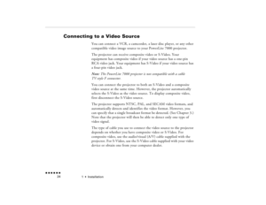 Page 411  •  
Installation
 n  n  n  n  n  n             24
Connecting to a Video Source  
 
You can connect a VCR, a camcorder, a laser disc player, or any other compatible video image source to your PowerLite 7000 projector.The projector can receive composite video or S-Video. Your equipment has composite video if your video source has a one-pin RCA video jack. Your equipment has S-Video if your video source has a four-pin video jack.Note:
 The PowerLite 7000 projector is not compatible with a cable 
TV-style...