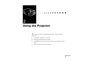 Page 45n  n  n  n  n  n  n  n 29
  n     
n       
 n     
n     n    
n     
n     n
   
 n   
 n     
n     
n      
n      
n  
2Using the Projector
T
his chapter provides the following information about using your
projector:
l
Turning the equipment on and off
l
Focusing and positioning the image
l
Controlling the projector with the remote control and the control 
panel
l
Monitoring the status of the projector
pro-ch2.fm  Page 29  Tuesday, May 13, 1997  2:21 PM 