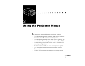 Page 59n  n  n  n  n  n  n  n 43
  n     
n       
 n     
n     n    
n     
n     n
   
 n   
 n     
n     
n      
n      
n  
3Using the Projector Menus
T
he six projector menus enable you to control your projector.
l
The Video menu controls the computer image, such as brightness 
and contrast, when the computer is the image source. 
l
The Video menu controls the video image, such as brightness and 
color saturation, when the image source is video, such as a VCR.
l
The Audio menu controls audio features,...