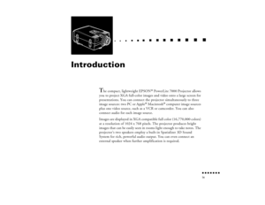 Page 8n  n  n  n  n  n  n  n ix
  n     
n       
 n     
n     n    
n     
n     n
   
 n   
 n     
n     
n      
n      
n  
Introduction
T
he compact, lightweight EPSON
® PowerLite 7000 Projector allows 
you to project XGA full-color images and video onto a large screen for 
presentations. You can connect the projector simultaneously to three 
image sources: two PC or Apple
® Macintosh
® computer image sources 
plus one video source, such as a VCR or camcorder. You can also 
connect audio for each image...