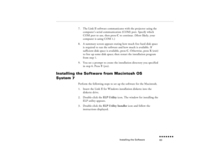 Page 78Installing the Software
n  n  n  n  n  n  n  n 63
7.
The Link II software communicates with the projector using the computer’s serial communication (COM) port. Specify which COM port to use, then press 
C to continue. (Most likely, your 
computer is using COM 1.)
8.
A summary screen appears stating how much free hard disk space is required to run the software and how much is available. If sufficient disk space is available, press 
C. Otherwise, press 
X (exit) 
to free up some disk space; then restart...