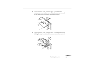 Page 100Replacing the Lamp
n  n  n  n  n  n  n  n 85
3.
Use a screwdriver, coin, or similar object to loosen the two retaining screws on the lamp cover. When the screws are loose, lift off the lamp cover. (You cannot remove these screws.
)
4.
Use a screwdriver, coin, or similar object to loosen the two screws holding the lamp in position. (You cannot remove these screws.) 
pro-ch5.fm  Page 85  Tuesday, May 13, 1997  2:23 PM 