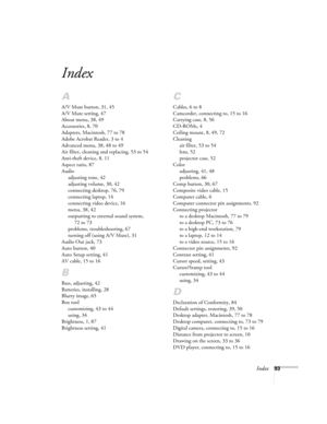 Page 99Index93
Index
A
A/V Mute button, 31, 45
A/V Mute setting, 47
About menu, 38, 49
Accessories, 8, 70
Adapters, Macintosh, 77 to 78
Adobe Acrobat Reader, 3 to 4
Advanced menu, 38, 48 to 49
Air filter, cleaning and replacing, 53 to 54
Anti-theft device, 8, 11
Aspect ratio, 87
Audio
adjusting tone, 42
adjusting volume, 30, 42
connecting desktop, 76, 79
connecting laptop, 14
connecting video device, 16
menu, 38, 42
outputting to external sound system, 
72 to 73
problems, troubleshooting, 67
turning off (using...