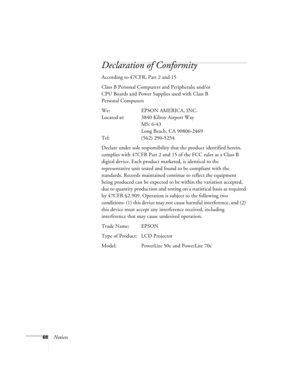 Page 7368Notices
Declaration of Conformity
According to 47CFR, Part 2 and 15 
Class B Personal Computers and Peripherals; and/or 
CPU Boards and Power Supplies used with Class B 
Personal Computers
We: EPSON AMERICA, INC. 
Located at: 3840 Kilroy Airport Way
MS: 6-43
Long Beach, CA 90806-2469
Tel: (562) 290-5254
Declare under sole responsibility that the product identified herein, 
complies with 47CFR Part 2 and 15 of the FCC rules as a Class B 
digital device. Each product marketed, is identical to the...