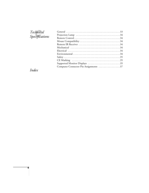 Page 44
C
Technical 
SpecificationsGeneral   . . . . . . . . . . . . . . . . . . . . . . . . . . . . . . . . . . . . . . . . 33
Projection Lamp   . . . . . . . . . . . . . . . . . . . . . . . . . . . . . . . . . 34
Remote Control . . . . . . . . . . . . . . . . . . . . . . . . . . . . . . . . . . 34
Mouse Compatibility . . . . . . . . . . . . . . . . . . . . . . . . . . . . . . 34
Remote IR Receiver  . . . . . . . . . . . . . . . . . . . . . . . . . . . . . . . 34
Mechanical   . . . . . . . . . . . . . . . . ....