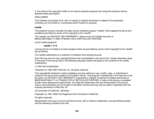 Page 222

3.
the name ofthe copyright holderisnot used toendorse products builtusing thissoftware without
 specific
writtenpermission.
 DISCLAIMER

This
software isprovided asiswith noexplicit orimplied warranties inrespect ofits properties,
 including,
butnotlimited to,correctness and/orfitness forpurpose.
 newlib

This
projector productincludes theopen source software programnewlibwhichapplies theterms and
 conditions
providedbyowner ofthe copyright tothe newlib.
 The
newlib areWITHOUT ANYWARRANTY;...