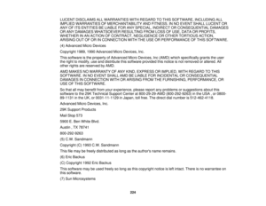 Page 224

LUCENT
DISCLAIMS ALLWARRANTIES WITHREGARD TOTHIS SOFTWARE, INCLUDINGALL
 IMPLIED
WARRANTIES OFMERCHANTABILITY ANDFITNESS. INNO EVENT SHALLLUCENT OR
 ANY
OFITS ENTITIES BELIABLE FORANYSPECIAL, INDIRECT ORCONSEQUENTIAL DAMAGES
 OR
ANY DAMAGES WHATSOEVER RESULTINGFROMLOSSOFUSE, DATA ORPROFITS,
 WHETHER
INAN ACTION OFCONTRACT, NEGLIGENCE OROTHER TORTIOUS ACTION,
 ARISING
OUTOFOR INCONNECTION WITHTHEUSE ORPERFORMANCE OFTHIS SOFTWARE.
 (4)
Advanced MicroDevices
 Copyright
1989,1990Advanced MicroDevices,...