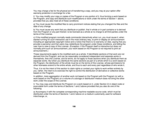 Page 198

You
may charge afee forthe physical actoftransferring acopy, andyoumay atyour option offer
 warranty
protection inexchange forafee.
 2.
You may modify yourcopy orcopies ofthe Program orany portion ofit,thus forming awork based on
 the
Program, andcopy anddistribute suchmodifications orwork under theterms ofSection 1above,
 provided
thatyoualso meet allofthese conditions:
 a)
You must cause themodified filestocarry prominent noticesstatingthatyouchanged thefiles andthe
 date
ofany change.
 b)
You must...