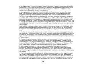 Page 199

b)
Accompany itwith awritten offer,validforatleast three years, togive anythird party, foracharge no
 more
thanyourcostofphysically performing sourcedistribution, acomplete machine-readable copyof
 the
corresponding sourcecode,tobe distributed undertheterms ofSections 1and 2above ona
 medium
customarily usedforsoftware interchange; or,
 c)
Accompany itwith theinformation youreceived astothe offer todistribute corresponding source
 code.
(Thisalternative isallowed onlyfornoncommercial...