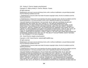 Page 234

(32)
-Andrey A.Chernov (targetsusinglibc/posix)
 Copyright
(C)1996 byAndrey A.Chernov, Moscow,Russia .
 All
rights reserved.
 Redistribution
anduseinsource andbinary forms, withorwithout modification, arepermitted provided
 that
thefollowing conditions aremet:
 1.
Redistributions ofsource codemustretain theabove copyright notice,thislistofconditions andthe
 following
disclaimer.
 2.
Redistributions inbinary formmust reproduce theabove copyright notice,thislistofconditions andthe
 following
disclaimer...