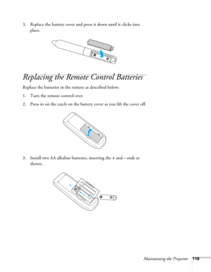 Page 119Maintaining the Projector119
3. Replace the battery cover and press it down until it clicks into 
place.
Replacing the Remote Control Batteries
Replace the batteries in the remote as described below: 
1. Turn the remote control over.
2. Press in on the catch on the battery cover as you lift the cover off.
3. Install two AA alkaline batteries, inserting the 
+and– ends as 
shown. 