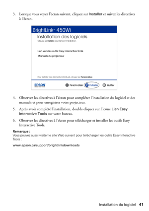 Page 41Installation du logiciel41 3. Lorsque vous voyez l’écran suivant, cliquez sur 
Installer et suivez les directives 
à l’écran.
4. Observez les directives à l’écran pour compléter l’installation du logiciel et des 
manuels et pour enregistrer votre projecteur. 
5. Après avoir complété l’installation, double-cliquez sur l’icône 
Lien Easy 
Interactive Tools
 sur votre bureau. 
6. Observez les directives à l’écran pour télécharger et installer les outils Easy 
Interactive Tools.
Remarque : 
Vous pouvez aussi...