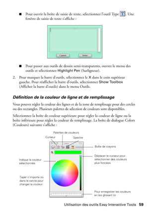 Page 59Utilisation des outils Easy Interactive Tools59
■Pour ouvrir la boîte de saisie de texte, sélectionnez l’outil Type  . Une 
fenêtre de saisie de texte s’affiche :
■Pour passer aux outils de dessin semi-transparents, ouvrez le menu des 
outils et sélectionnez 
Highlight Pen (Surligneur).
2. Pour masquer la barre d’outils, sélectionnez le 
X dans le coin supérieur 
gauche. Pour réafficher la barre d’outils, sélectionnez 
Show Toolbox 
(Afficher la barre d’outils) dans le menu Outils.
Définition de la...