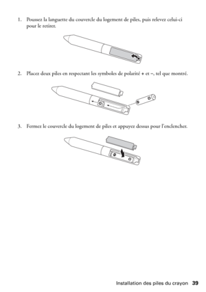 Page 39Installation des piles du crayon39 1. Poussez la languette du couvercle du logement de piles, puis relevez celui-ci 
pour le retirer.
2. Placez deux piles en respectant les symboles de polarité 
+et–, tel que montré.
3. Fermez le couvercle du logement de piles et appuyez dessus pour l’enclencher. 