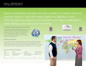 Page 16Why EPSON?
From long-throw projectors designed for large venues 
to ultra-short-throw and all-in-one solutions built for 
progressive classrooms, Epson has the model made 
for you. And since the introduction of BrightLink, 
EPSON has been the #1 selling brand of interactive 
projectors in North America.
9
In 1968, Epson built the world’s first electronic mini printer bringing the desktop 
printer industry to life. Then in 1969, the EPSON VPJ-700 became one of \
the 
world’s first color liquid crystal...