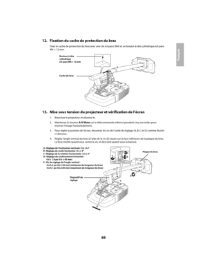 Page 6969
Français
12. Fixation du cache de protection du bras
Fixez le cache de protection du bras avec une clé à 6 pans (M4) et un boulon à tête cylindrique à 6 pans 
M4 × 12 mm.
13. Mise sous tension du projecteur et vérification de l’écran
1. Branchez le projecteur et allumez-le.
2. Maintenez le bouton A/V Mute sur la télécommande enfoncé pendant cinq secondes pour 
inverser l’image horizontalement.
3. Pour régler la position de l’écran, desserrez les vis de l’unité de réglage (A, B, C et D) comme illustré...