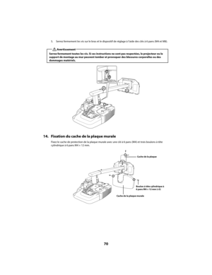 Page 7070
5. Serrez fermement les vis sur le bras et le dispositif de réglage à l’aide des clés à 6 pans (M4 et M8).
14. Fixation du cache de la plaque murale
Fixez le cache de protection de la plaque murale avec une clé à 6 pans (M4) et trois boulons à tête  
cylindrique à 6 pans M4 × 12 mm. 
Serrez fermement toutes les vis. Si ces instruct ions ne sont pas respectées, le projecteur ou le  
support de montage au mur peuvent tomber et provoquer des blessures corporelles ou des 
dommages matériels....