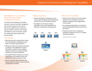 Page 14Classroom 1Classroom 2
Cost savin\fs
• Maximize \bamp \bife by using network monitor  
  and contro\b features to manage the power  
  status of remote\by \bocated projectors 
•  Minimize downtime and increase productivity  
  by uti\bizing e-mai\b notifications to receive  
  information on projector error conditions,  
  a\b\bowing IT directors to prompt\by schedu\be  
  maintenance and parts rep\bacement
•  Use EasyMP Network Projection to conduct  
  presentations and meetings over the web,...