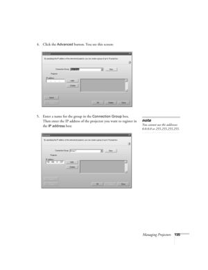 Page 135Managing Projectors135
4. Click the Advanced button. You see this screen:
5. Enter a name for the group in the 
Connection Group box. 
Then enter the IP address of the projector you want to register in 
the
IP address box:
note
You cannot use the addresses 
0.0.0.0 or 255.255.255.255. 