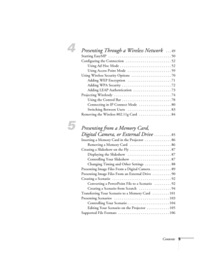 Page 5Contents5
4Presenting Through a Wireless Network  . . . 49
Starting EasyMP   . . . . . . . . . . . . . . . . . . . . . . . . . . . . . . . . . 50
Configuring the Connection  . . . . . . . . . . . . . . . . . . . . . . . . 52
Using Ad Hoc Mode  . . . . . . . . . . . . . . . . . . . . . . . . . . . 52
Using Access Point Mode   . . . . . . . . . . . . . . . . . . . . . . . 59
Using Wireless Security Options  . . . . . . . . . . . . . . . . . . . . . 70
Adding WEP Encryption   . . . . . . . . . . . . . . . ....