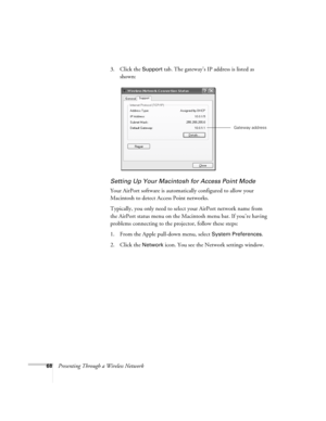 Page 6868Presenting Through a Wireless Network3. Click the 
Support tab. The gateway’s IP address is listed as 
shown: 
Setting Up Your Macintosh for Access Point Mode
Your AirPort software is automatically configured to allow your 
Macintosh to detect Access Point networks. 
Typically, you only need to select your AirPort network name from 
the AirPort status menu on the Macintosh menu bar. If you’re having 
problems connecting to the projector, follow these steps:
1. From the Apple pull-down menu, select...