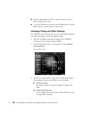 Page 8888Presenting from a Memory Card, Digital Camera, or External Drive
■Press the appropriate side of the  pointer button to rotate a 
slide or image on the screen.
■To exit the slideshow at any point, press the Esc button. Press the 
Enter button to confirm that you want to exit. 
Changing Timing and Other Settings
For each folder on the memory card, you can set the display timing for 
your slides and change several other display settings. 
1. Select the  folder containing the images for the slideshow...