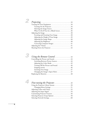 Page 44
2Projecting. . . . . . . . . . . . . . . . . . . . . . . . . . . . . . . . . . . . 33
Turning On Your Equipment  . . . . . . . . . . . . . . . . . . . . . . . 34
Turning On the Projector  . . . . . . . . . . . . . . . . . . . . . . . 34
Selecting the Image Source. . . . . . . . . . . . . . . . . . . . . . . 36
What To Do If You See a Blank Screen . . . . . . . . . . . . . 36
Adjusting the Image . . . . . . . . . . . . . . . . . . . . . . . . . . . . . . . 38
Focusing and Zooming Your Image . . . . . ....