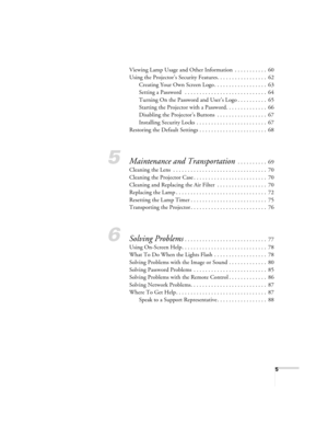 Page 55
Viewing Lamp Usage and Other Information  . . . . . . . . . . .  60
Using the Projector’s Security Features. . . . . . . . . . . . . . . . .  62
Creating Your Own Screen Logo . . . . . . . . . . . . . . . . . .  63
Setting a Password   . . . . . . . . . . . . . . . . . . . . . . . . . . . .  64
Turning On the Password and User’s Logo . . . . . . . . . .  65
Starting the Projector with a Password. . . . . . . . . . . . . .  66
Disabling the Projector’s Buttons  . . . . . . . . . . . . . . . . .  67...